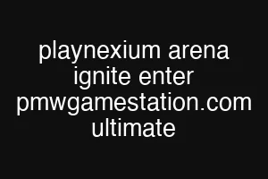 playnexium arena ignite enter pmwgamestation.com ultimate