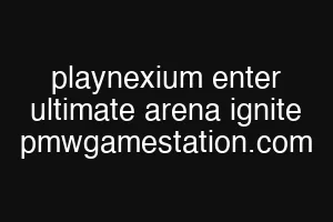 playnexium enter ultimate arena ignite pmwgamestation.com